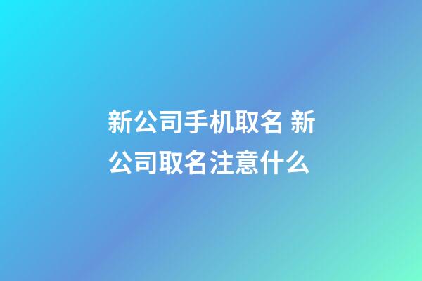 新公司手机取名 新公司取名注意什么-第1张-公司起名-玄机派